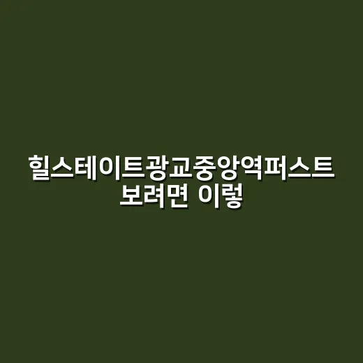 힐스테이트광교중앙역퍼스트 보려면 이렇게 체크하세요