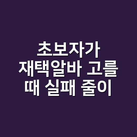 초보자가 재택알바 고를 때 실패 줄이는 방법 - 요약