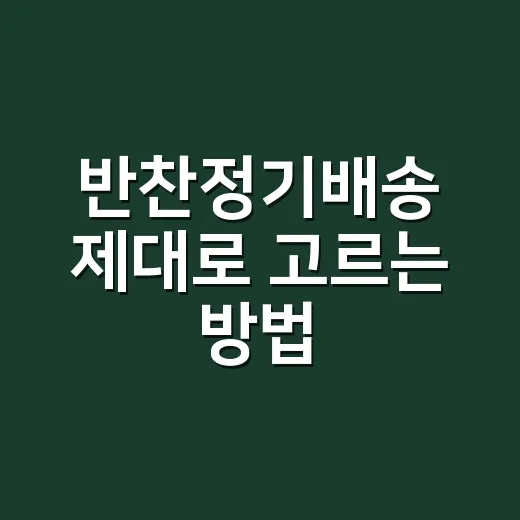 반찬정기배송 제대로 고르는 방법, 실패 줄이려면 이렇게 보면 됩니다 - 요약