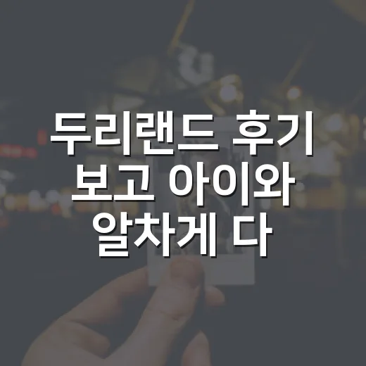 두리랜드 후기 보고 아이와 알차게 다녀오는 방법 - 요약