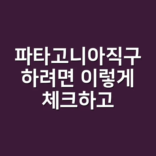 파타고니아직구 하려면 이렇게 체크하고 주문하세요 - 요약