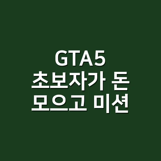 GTA5 초보자가 돈 모으고 미션 적응하는 방법 - 요약