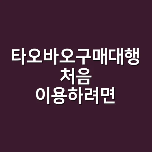 타오바오구매대행 처음 이용하려면 이렇게 진행하세요 - 요약