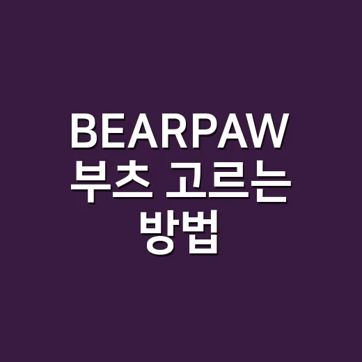 BEARPAW 부츠 고르는 방법, 겨울 신발 초보자가 보면 좋은 기준 - 요약
