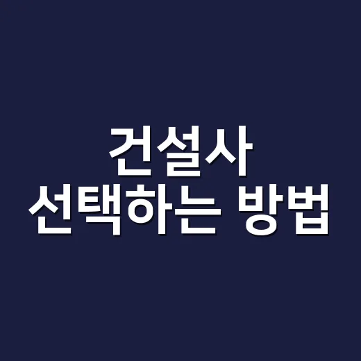 건설사 선택하는 방법, 처음 맡기는 사람도 이렇게 보면 덜 흔들립니다 - 요약