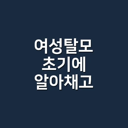여성탈모 초기에 알아채고 관리하는 방법 - 요약