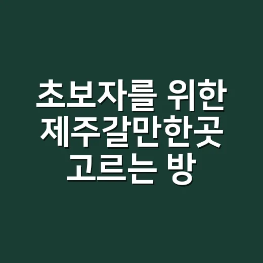 초보자를 위한 제주갈만한곳 고르는 방법, 동선부터 계절 코스까지 - 요약