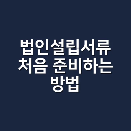 법인설립서류 처음 준비하는 방법, 등기부터 사업자등록까지 챙기기 - 요약