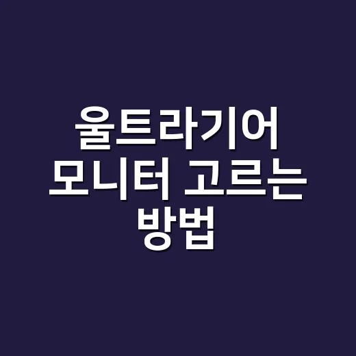 울트라기어 모니터 고르는 방법, 초보자가 놓치기 쉬운 기준 - 요약