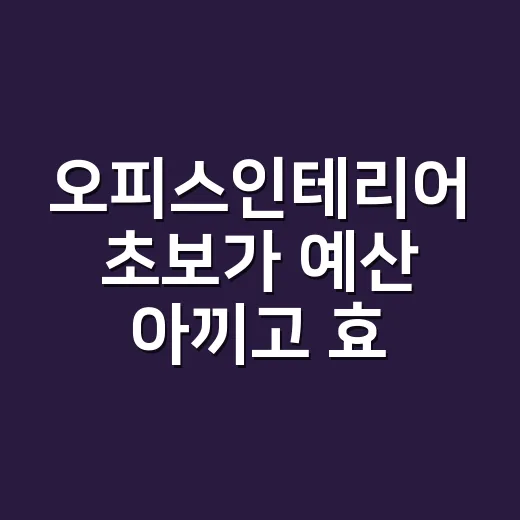 오피스인테리어 초보가 예산 아끼고 효율 높이는 방법 - 요약