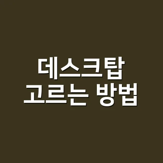 데스크탑 고르는 방법, 사무용부터 게임용까지 실패 줄이는 기준 - 요약