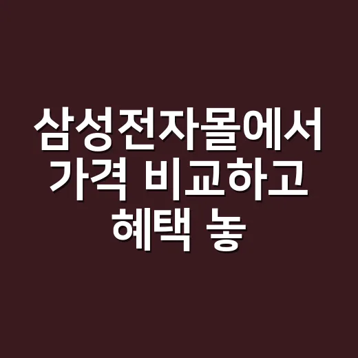 삼성전자몰에서 가격 비교하고 혜택 놓치지 않는 방법 - 요약