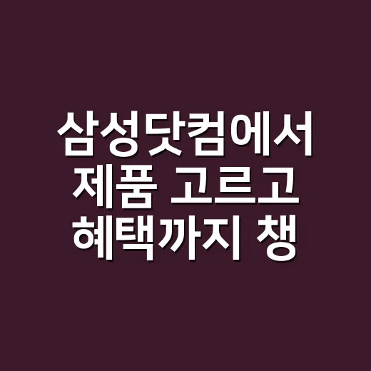 삼성닷컴에서 제품 고르고 혜택까지 챙기는 방법 - 요약