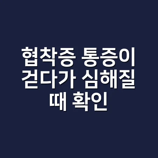 협착증 통증이 걷다가 심해질 때 확인하고 관리하는 방법 - 요약