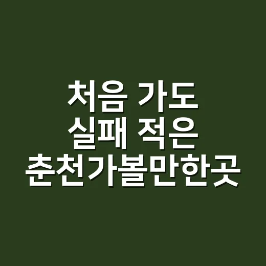 처음 가도 실패 적은 춘천가볼만한곳 코스 짜는 방법 - 요약