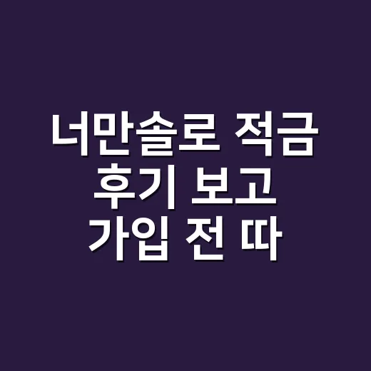 너만솔로 적금 후기 보고 가입 전 따져보는 방법 - 요약