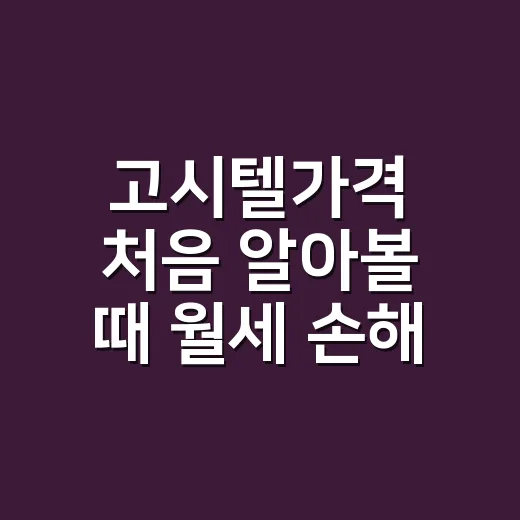 고시텔가격 처음 알아볼 때 월세 손해 줄이는 방법 - 요약