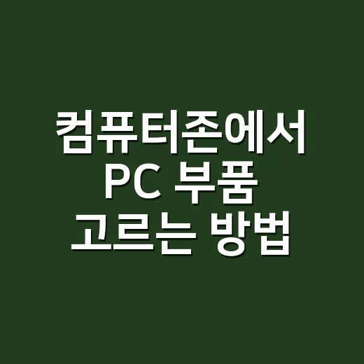 컴퓨터존에서 PC 부품 고르는 방법, 초보자가 놓치기 쉬운 포인트 - 요약