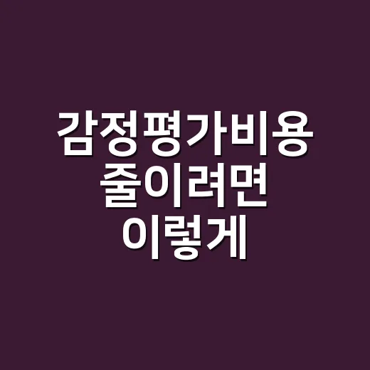 감정평가비용 줄이려면 이렇게 준비하세요 - 요약