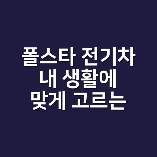 폴스타 전기차 내 생활에 맞게 고르는 방법 - 요약