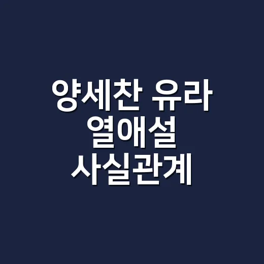 양세찬 유라 열애설 사실관계 확인하는 방법 - 요약