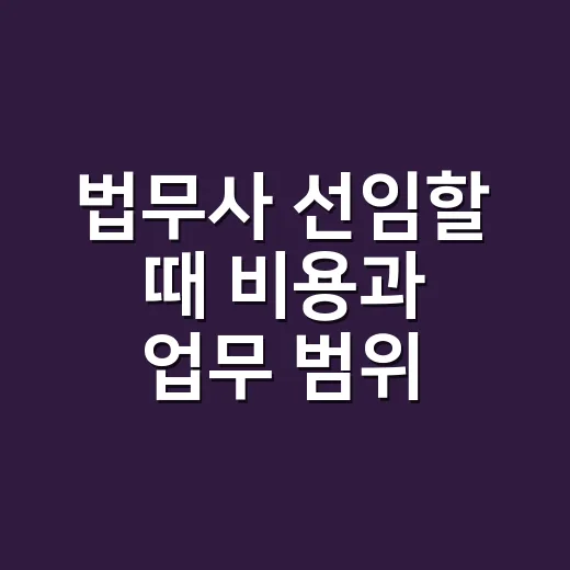 법무사 선임할 때 비용과 업무 범위 확인하는 방법 - 요약