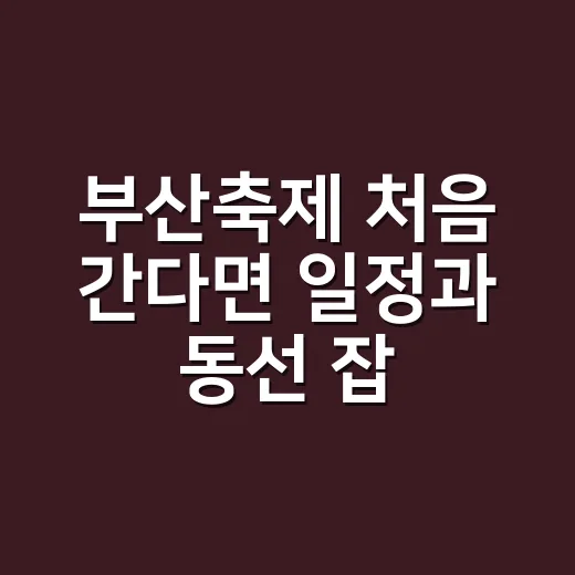 부산축제 처음 간다면 일정과 동선 잡는 방법 - 요약