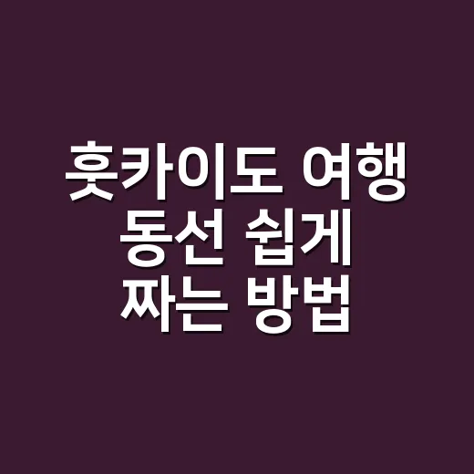 훗카이도 여행 동선 쉽게 짜는 방법 - 요약