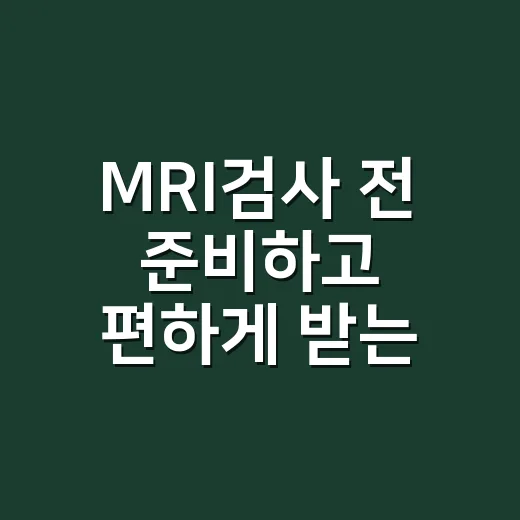 MRI검사 전 준비하고 편하게 받는 방법 - 요약