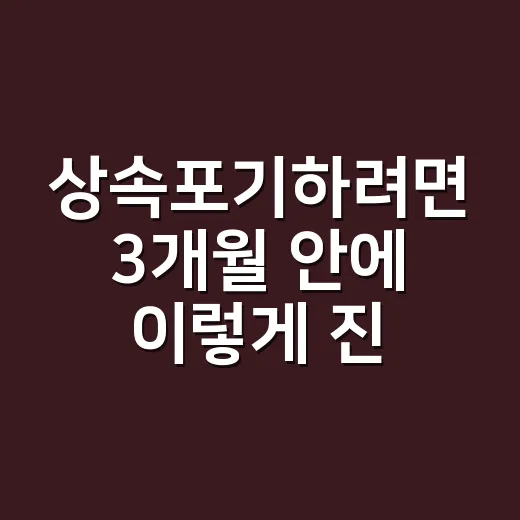 상속포기하려면 3개월 안에 이렇게 진행하세요 - 요약