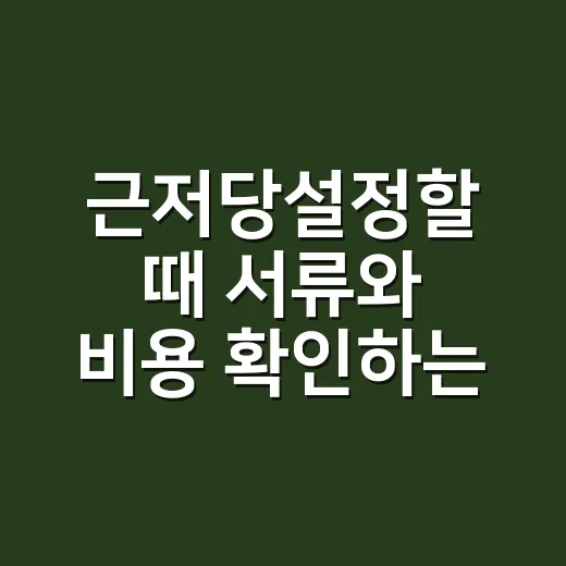 근저당설정할 때 서류와 비용 확인하는 방법 - 요약