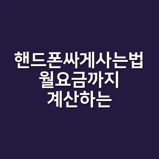 핸드폰싸게사는법 월요금까지 계산하는 방법 - 요약