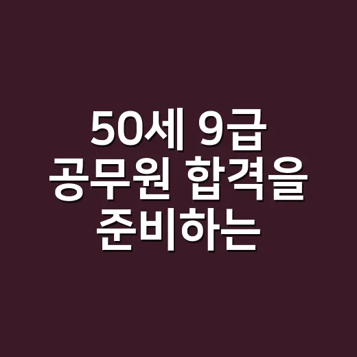 50세 9급 공무원 합격을 준비하는 방법 - 요약