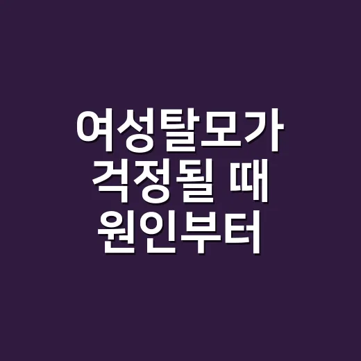 여성탈모가 걱정될 때 원인부터 확인하는 방법 - 요약
