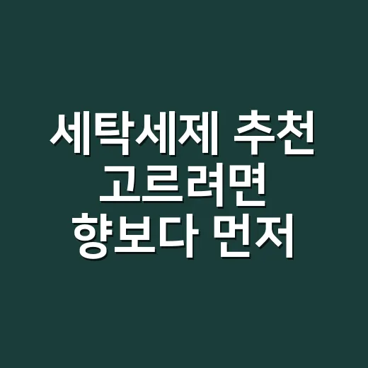 세탁세제 추천 고르려면 향보다 먼저 봐야 할 것들 - 요약