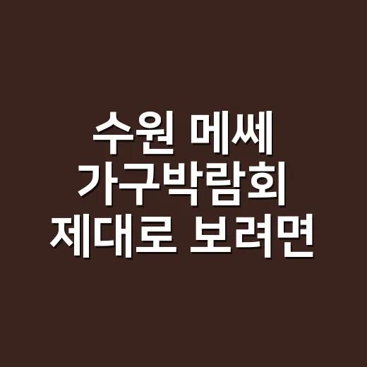 수원 메쎄 가구박람회 제대로 보려면 이렇게 동선부터 잡으세요 - 요약