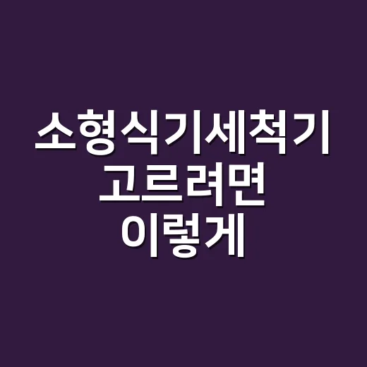 소형식기세척기 고르려면 이렇게, 싱크대 위 공간부터 재보세요 - 요약