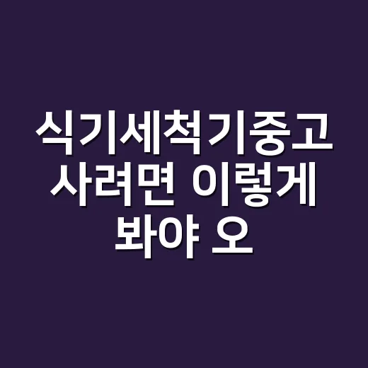 식기세척기중고 사려면 이렇게 봐야 오래 씁니다 - 요약