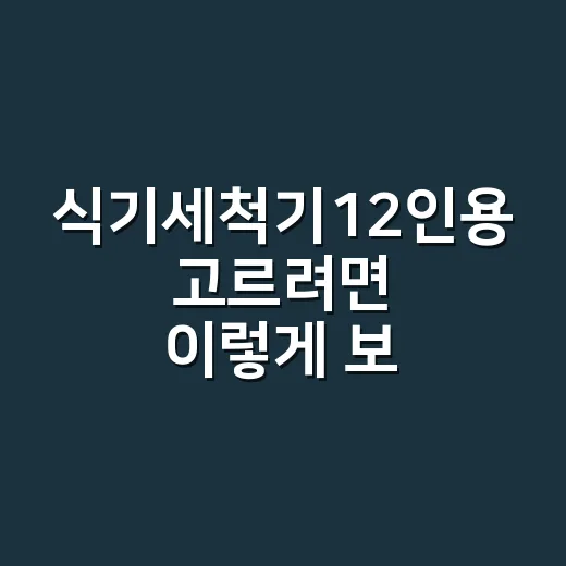 식기세척기12인용 고르려면 이렇게 보세요 - 요약