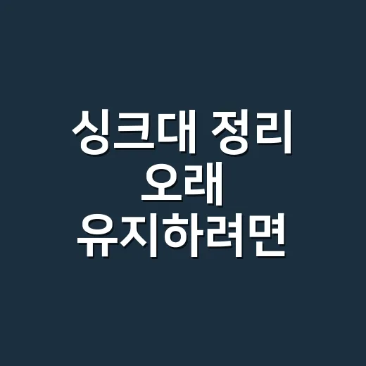 싱크대 정리 오래 유지하려면 이렇게 나누세요 - 요약