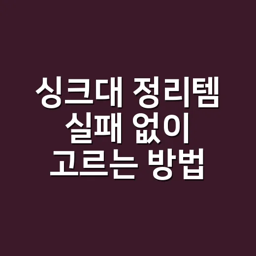 싱크대 정리템 실패 없이 고르는 방법, 좁은 주방은 이렇게 시작하세요 - 요약