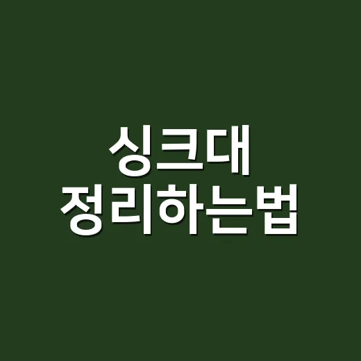 싱크대 정리하는법, 좁은 주방도 오래 유지되게 만드는 순서 - 요약