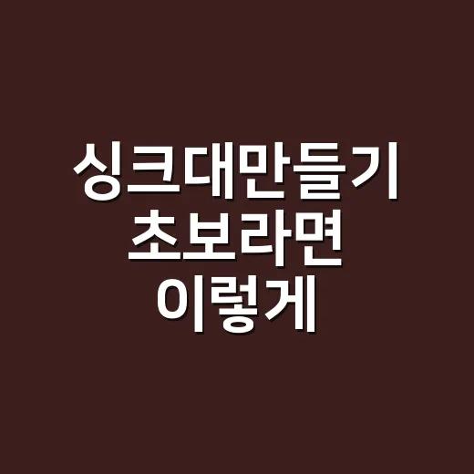 싱크대만들기 초보라면 이렇게 시작하세요, 예산보다 동선부터 잡는 방법 - 요약