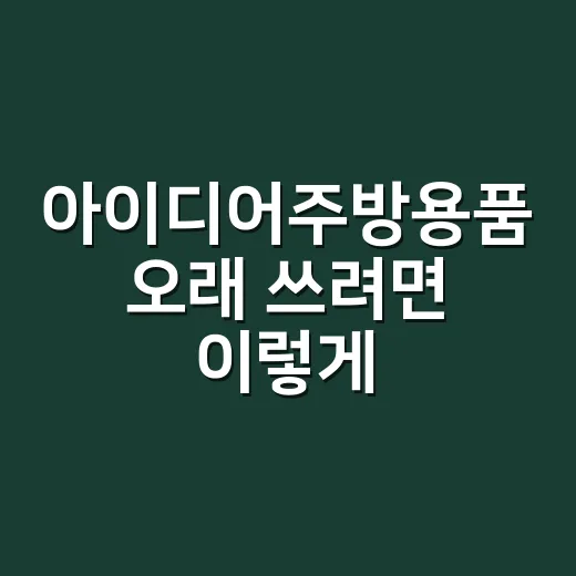 아이디어주방용품 오래 쓰려면 이렇게 고르세요 - 요약