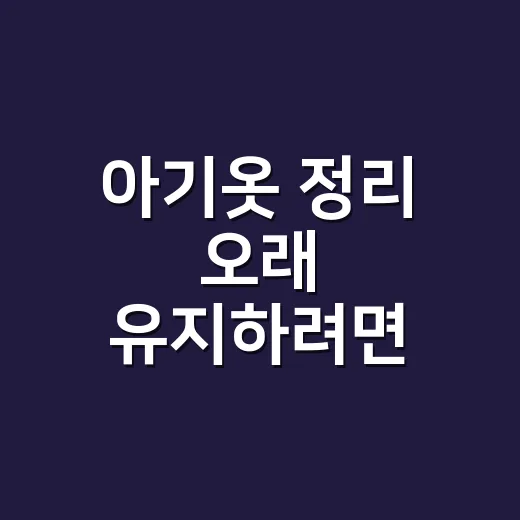 아기옷 정리 오래 유지하려면 이렇게 나누세요 - 요약