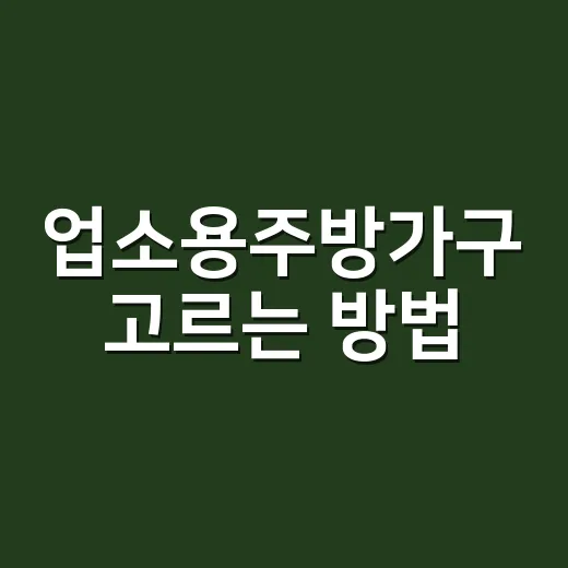 업소용주방가구 고르는 방법, 집 주방에 들이기 전 꼭 보는 기준 - 요약