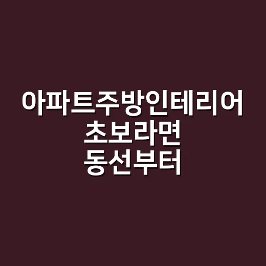 아파트주방인테리어 초보라면 동선부터 잡는 방법 - 요약