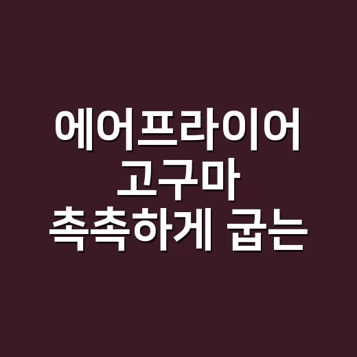 에어프라이어 고구마 촉촉하게 굽는 방법, 집에서 오래 먹기 편하게 보관까지 - 요약