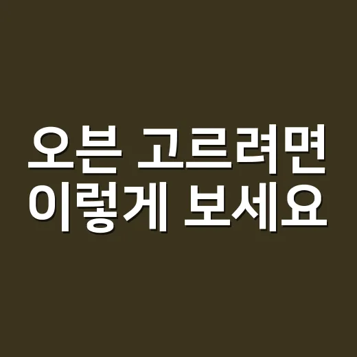 오븐 고르려면 이렇게 보세요: 주방 동선부터 예산까지 실패 줄이는 방법 - 요약