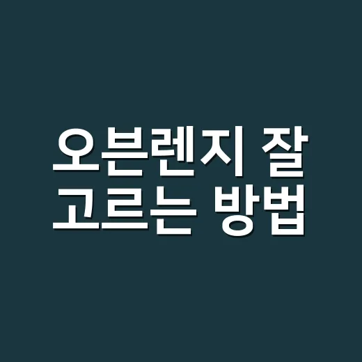 오븐렌지 잘 고르는 방법, 좁은 주방에서 후회 줄이는 기준 - 요약